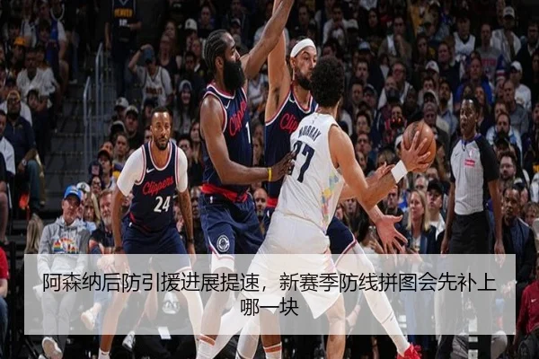 阿森纳后防引援进展提速，新赛季防线拼图会先补上哪一块